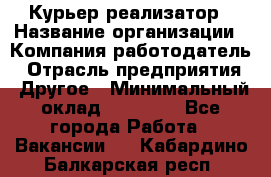 Курьер-реализатор › Название организации ­ Компания-работодатель › Отрасль предприятия ­ Другое › Минимальный оклад ­ 20 000 - Все города Работа » Вакансии   . Кабардино-Балкарская респ.